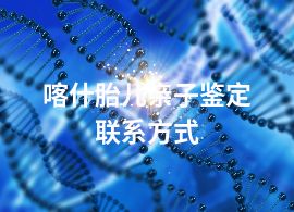 喀什胎兒親子鑒定聯(lián)系方式