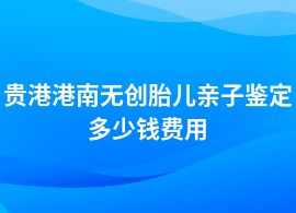 貴港港南無(wú)創(chuàng)胎兒親子鑒定價(jià)格多少