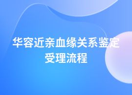 華容辦理近親血緣關(guān)系鑒定需要哪些流程呢
