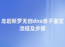 龍巖新羅無創(chuàng)dna親子鑒定網(wǎng)上預(yù)約流程