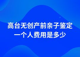 高臺無創(chuàng)產(chǎn)前親子鑒定的費用