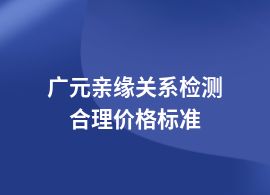 廣元做親緣關(guān)系檢測中心費(fèi)用