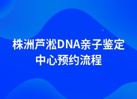 株洲蘆淞DNA親子鑒定需要哪些流程