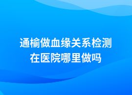 通榆血緣關(guān)系檢測在什么醫(yī)院做