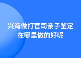 興海打官司親子鑒定哪里正規(guī)權(quán)威