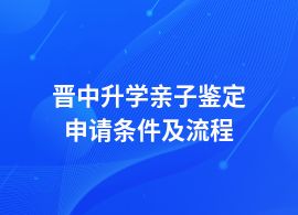 晉中升學(xué)親子鑒定流程及步驟