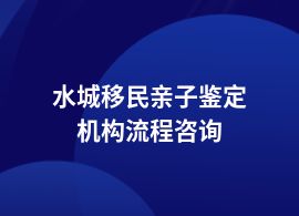 水城移民親子鑒定都有什么流程