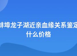 蚌埠龍子湖近親血緣關(guān)系鑒定的費(fèi)用