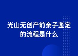 光山無(wú)創(chuàng)產(chǎn)前親子鑒定需要哪些流程呢