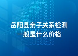 岳陽縣親子關(guān)系檢測一般的費用是多少