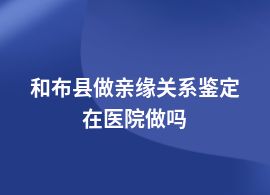 和布縣做親緣關(guān)系鑒定在醫(yī)院掛哪個(gè)科