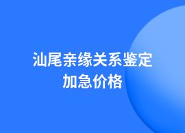 汕尾一般親緣關(guān)系鑒定價(jià)格大概多少錢(qián)