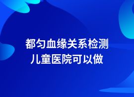 都勻血緣關(guān)系檢測在什么醫(yī)院能做