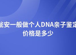 甕安個(gè)人DNA親子鑒定的費(fèi)用是多少錢