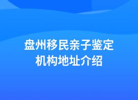 盤州移民親子鑒定機(jī)構(gòu)地址介紹